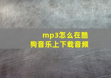 mp3怎么在酷狗音乐上下载音频