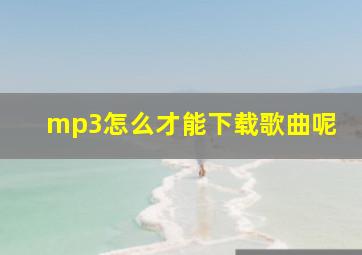 mp3怎么才能下载歌曲呢