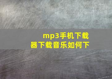 mp3手机下载器下载音乐如何下