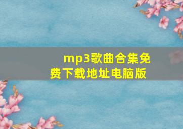 mp3歌曲合集免费下载地址电脑版