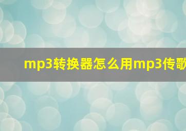 mp3转换器怎么用mp3传歌