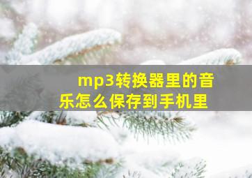 mp3转换器里的音乐怎么保存到手机里