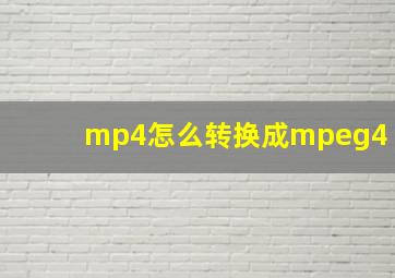 mp4怎么转换成mpeg4