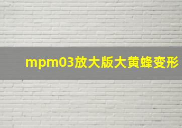 mpm03放大版大黄蜂变形