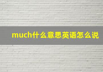 much什么意思英语怎么说