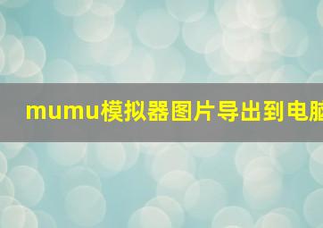 mumu模拟器图片导出到电脑