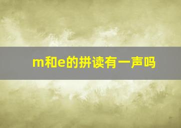 m和e的拼读有一声吗