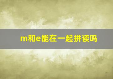 m和e能在一起拼读吗