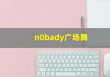 n0bady广场舞