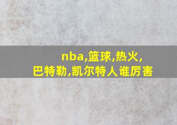 nba,篮球,热火,巴特勒,凯尔特人谁厉害