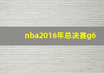 nba2016年总决赛g6