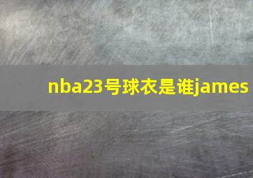 nba23号球衣是谁james