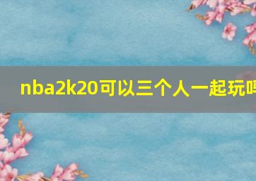 nba2k20可以三个人一起玩吗