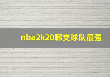 nba2k20哪支球队最强