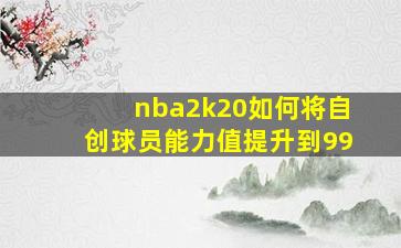 nba2k20如何将自创球员能力值提升到99