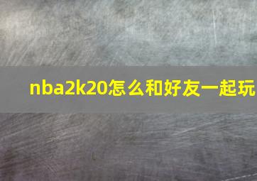 nba2k20怎么和好友一起玩