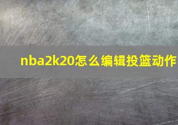 nba2k20怎么编辑投篮动作