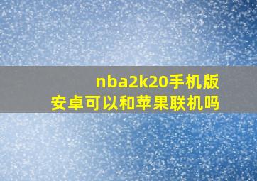 nba2k20手机版安卓可以和苹果联机吗