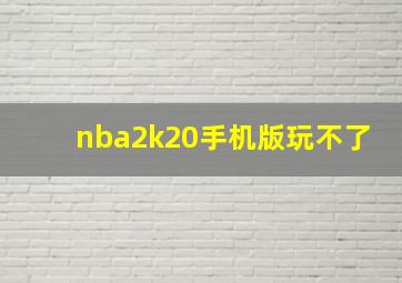 nba2k20手机版玩不了