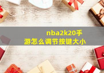 nba2k20手游怎么调节按键大小