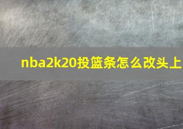 nba2k20投篮条怎么改头上