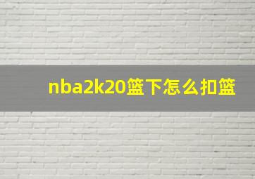 nba2k20篮下怎么扣篮