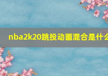 nba2k20跳投动画混合是什么