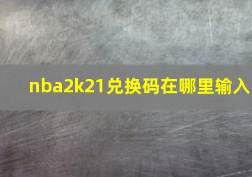 nba2k21兑换码在哪里输入