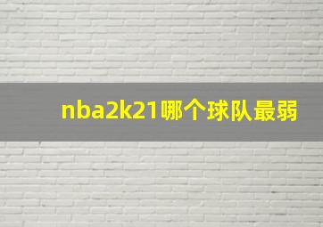 nba2k21哪个球队最弱