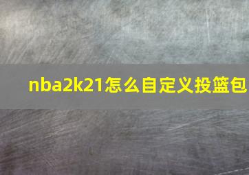 nba2k21怎么自定义投篮包