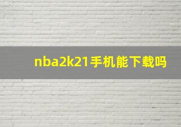 nba2k21手机能下载吗