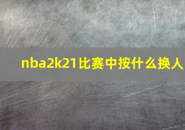 nba2k21比赛中按什么换人