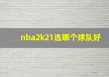 nba2k21选哪个球队好