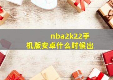 nba2k22手机版安卓什么时候出