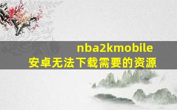 nba2kmobile安卓无法下载需要的资源