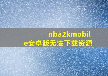 nba2kmobile安卓版无法下载资源