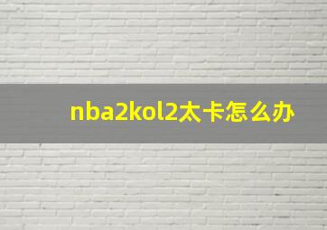 nba2kol2太卡怎么办