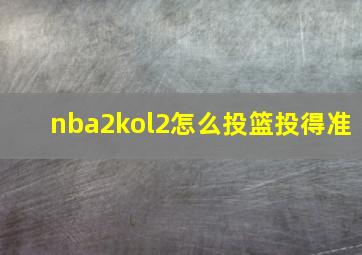 nba2kol2怎么投篮投得准