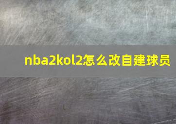 nba2kol2怎么改自建球员