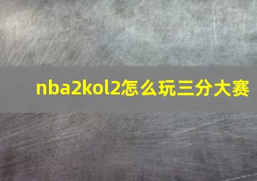 nba2kol2怎么玩三分大赛