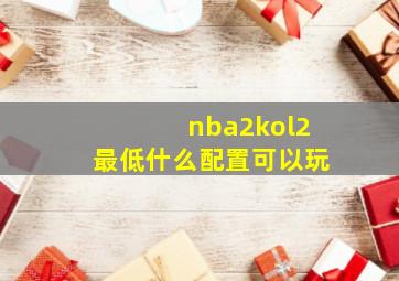 nba2kol2最低什么配置可以玩