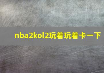 nba2kol2玩着玩着卡一下