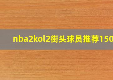 nba2kol2街头球员推荐1500w