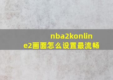 nba2konline2画面怎么设置最流畅