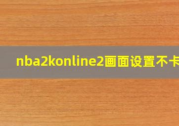 nba2konline2画面设置不卡顿