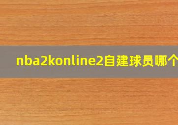 nba2konline2自建球员哪个强