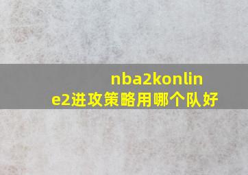 nba2konline2进攻策略用哪个队好