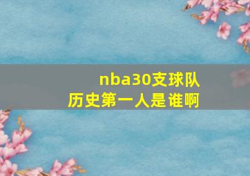 nba30支球队历史第一人是谁啊