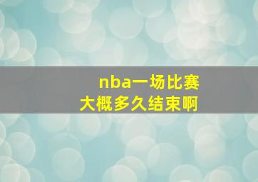 nba一场比赛大概多久结束啊