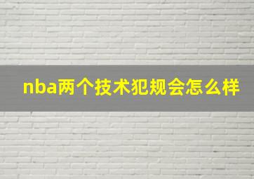 nba两个技术犯规会怎么样